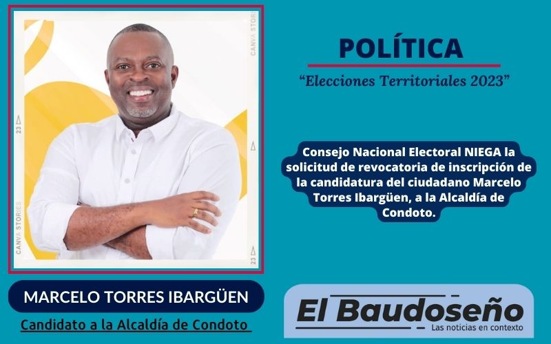 Consejo Nacional Electoral NIEGA la solicitud de revocatoria de inscripción de la candidatura del ciudadano Marcelo Torres Ibargüen, a la Alcaldía de Condoto.