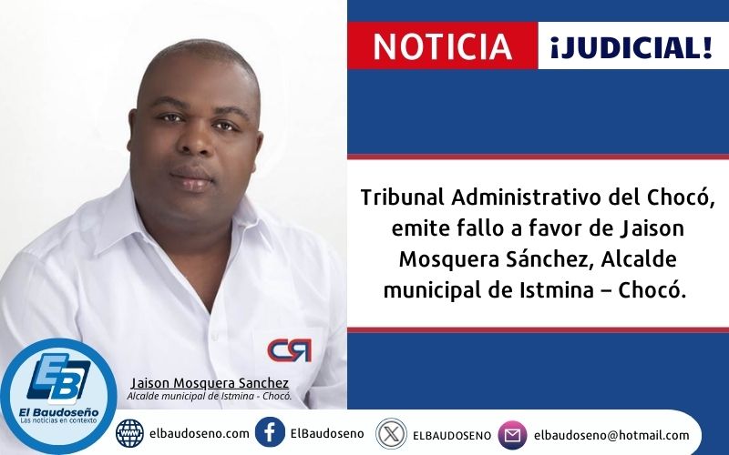 Tribunal Administrativo del Chocó, emite fallo a favor de Jaison Mosquera Sánchez, Alcalde municipal de Istmina – Chocó.