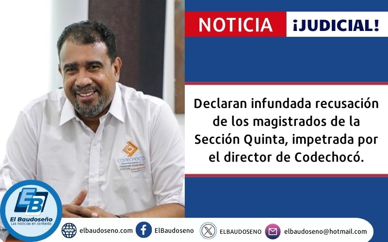 Declaran infundada recusación de los magistrados de la Sección Quinta, impetrada por el director de Codechocó.