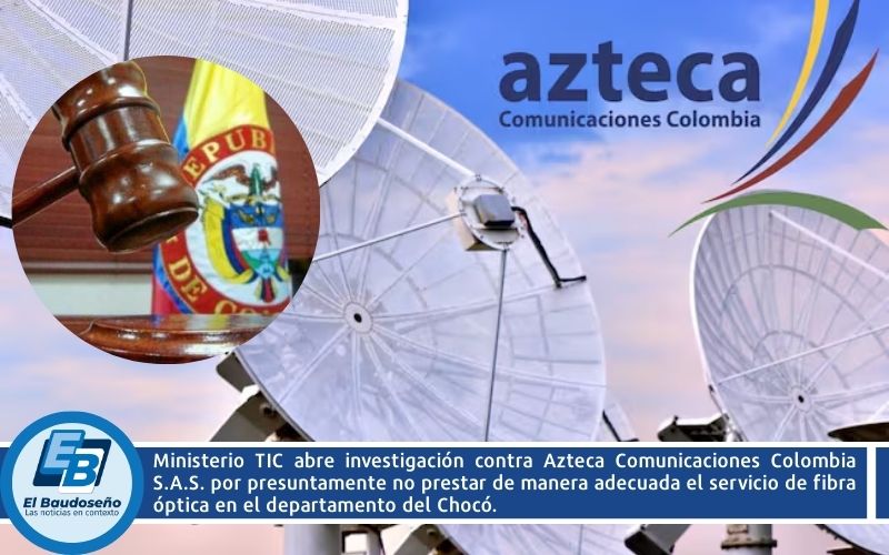 Ministerio TIC abre investigación contra Azteca Comunicaciones Colombia S.A.S. por presuntamente no prestar de manera adecuada el servicio de fibra óptica en el departamento del Chocó.