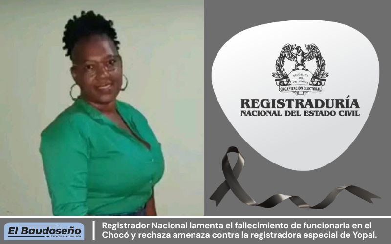 Registrador Nacional lamenta el fallecimiento de funcionaria en el Chocó y rechaza amenaza contra la registradora especial de Yopal.
